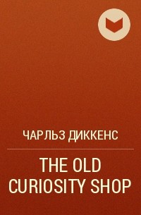 Чарльз Диккенс - THE OLD CURIOSITY SHOP 