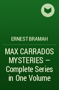 Эрнест Брама - MAX CARRADOS MYSTERIES - Complete Series in One Volume