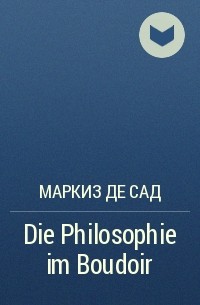 Маркиз де Сад - Die Philosophie im Boudoir
