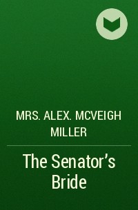 Mrs. Alex. McVeigh Miller  - The Senator's Bride
