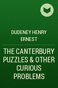 Генри Дьюдени - THE CANTERBURY PUZZLES & OTHER CURIOUS PROBLEMS