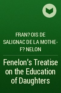 Франсуа Фенелон - Fenelon's Treatise on the Education of Daughters