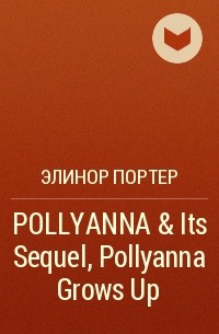 Элинор Портер - POLLYANNA & Its Sequel, Pollyanna Grows Up