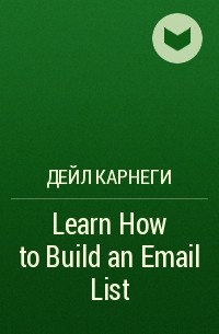 Дейл Карнеги - Learn How to Build an Email List