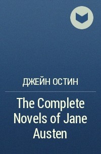 Джейн Остин - The Complete Novels of Jane Austen 
