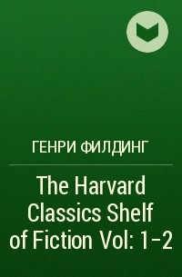 Генри Филдинг - The Harvard Classics Shelf of Fiction Vol: 1-2