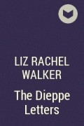 Лиз Рейчел Уокер - The Dieppe Letters