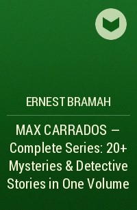 Эрнест Брама - MAX CARRADOS - Complete Series: 20+ Mysteries & Detective Stories in One Volume