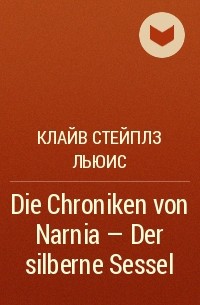 Клайв Стейплз Льюис - Die Chroniken von Narnia - Der silberne Sessel 