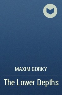 Maxim Gorky - The Lower Depths