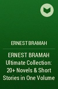 Эрнест Брама - ERNEST BRAMAH Ultimate Collection: 20+ Novels & Short Stories in One Volume