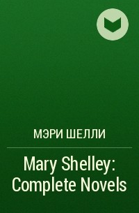 Мэри Шелли - Mary Shelley: Complete Novels 