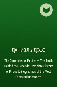 Даниэль Дефо - The Chronicles of Pirates – The Truth Behind the Legends: Complete History of Piracy & Biographies of the Most Famous Buccaneers 