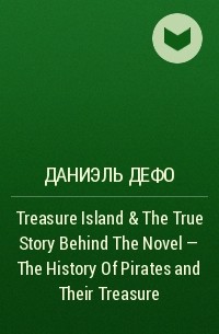 Даниэль Дефо - Treasure Island & The True Story Behind The Novel - The History Of Pirates and Their Treasure