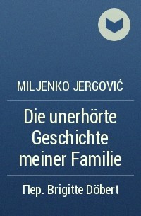 Miljenko Jergović - Die unerhörte Geschichte meiner Familie