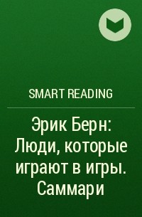 Smart Reading - Эрик Берн: Люди, которые играют в игры. Саммари