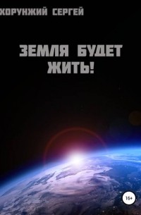 Сергей Хорунжий - Земля будет жить!