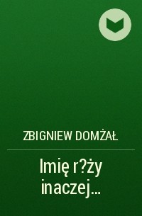 Zbigniew Domżał - Imię r?ży inaczej…