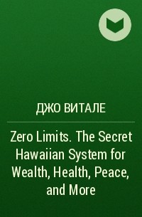 Джо Витале - Zero Limits. The Secret Hawaiian System for Wealth, Health, Peace, and More
