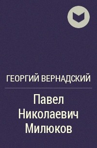 Георгий Вернадский - Павел Николаевич Милюков