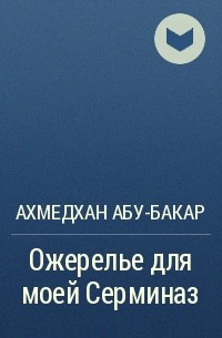 Ахмедхан Абу-Бакар - Ожерелье для моей Серминаз