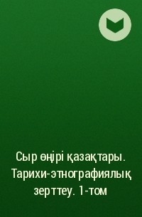 Таттигул Картаева - Сыр өңірі қазақтары. Тарихи-этнографиялық зерттеу . 1-том