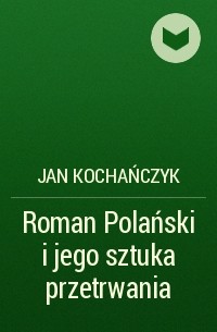 Jan Kochańczyk - Roman Polański i jego sztuka przetrwania