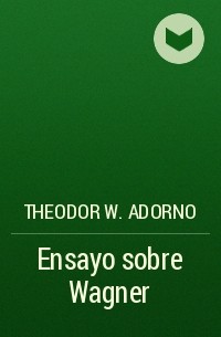 Theodor W.  Adorno - Ensayo sobre Wagner 