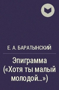 Е. А. Баратынский - Эпиграмма ("Хотя ты малый молодой...")