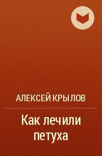 Алексей Крылов - Как лечили петуха