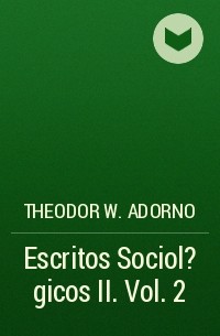 Theodor W.  Adorno - Escritos Sociol?gicos II. Vol. 2