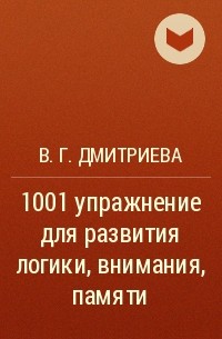 Валентина Дмитриева - 1001 упражнение для развития логики, внимания, памяти