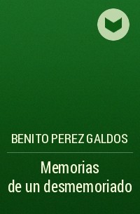 Бенито Перес Гальдос - Memorias de un desmemoriado
