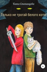 Катя Степанцева - Только не трогай белого кота!