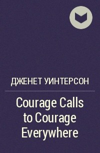 Дженет Уинтерсон - Courage Calls to Courage Everywhere