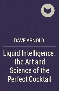 Dave Arnold - Liquid Intelligence: The Art and Science of the Perfect Cocktail