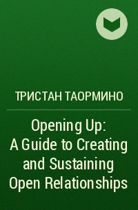 Тристан Таормино - Opening Up: A Guide to Creating and Sustaining Open Relationships