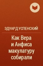 Эдуард Успенский - Как Вера и Анфиса макулатуру собирали
