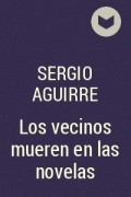 Sergio Aguirre - Los vecinos mueren en las novelas