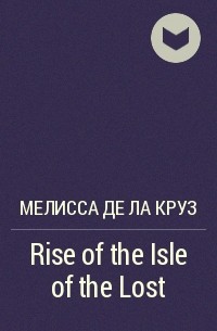 Мелисса де ла Круз - Rise of the Isle of the Lost