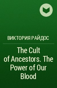 Виктория Райдос - The Cult of Ancestors. The Power of Our Blood