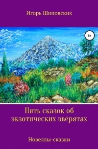 Игорь Шиповских - Пять сказок об экзотических зверятах