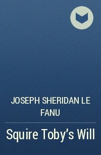 Joseph Sheridan Le Fanu - Squire Toby's Will