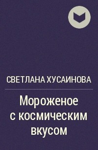 Светлана Хусаинова - Мороженое с космическим вкусом