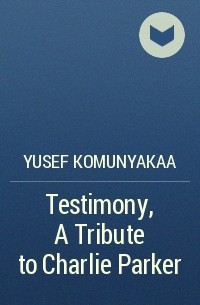 Юсеф Комунякаа - Testimony, A Tribute to Charlie Parker