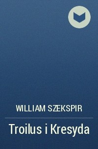 William Szekspir - Troilus i Kresyda