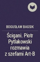 Bogusław Bagsik - Ścigani. Piotr Pytlakowski rozmawia z szefami Art-B