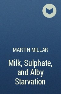 Мартин Миллар - Milk, Sulphate, and Alby Starvation