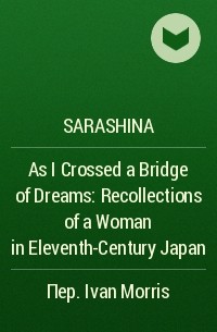 Sarashina - As I Crossed a Bridge of Dreams: Recollections of a Woman in Eleventh-Century Japan