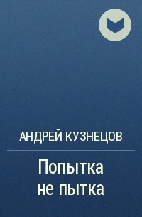 Андрей Кузнецов - Попытка не пытка
